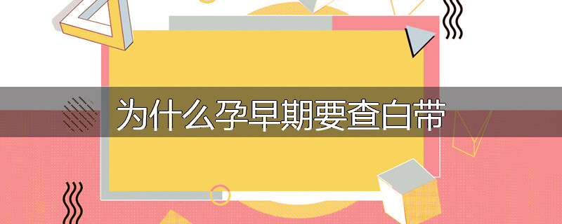 为什么孕早期要查白带