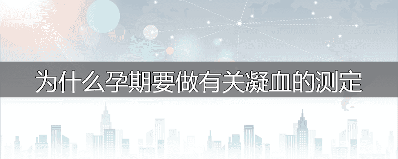 为什么孕期要做有关凝血的测定