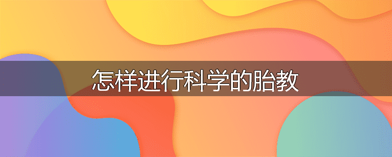 怎样进行科学的胎教