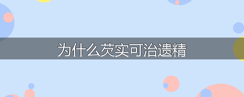 为什么芡实可治遗精