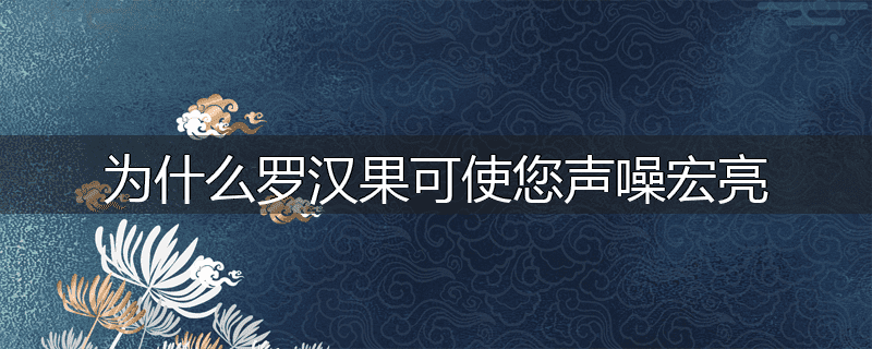 为什么罗汉果可使您声噪宏亮