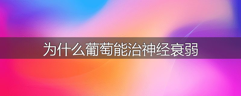 为什么葡萄能治神经衰弱