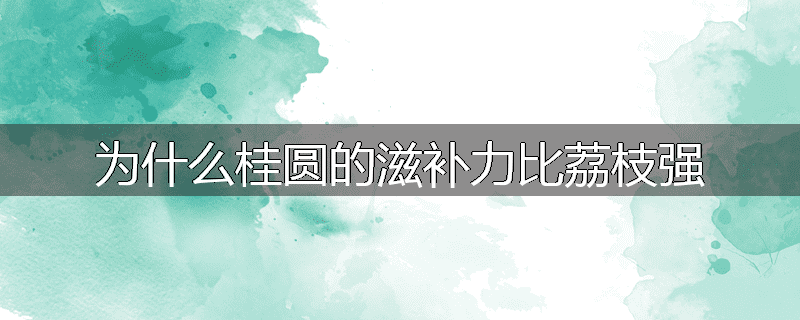 为什么桂圆的滋补力比荔枝强