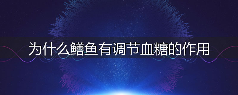 为什么鳝鱼有调节血糖的作用