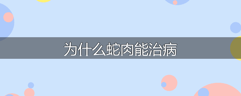 为什么蛇肉能治病
