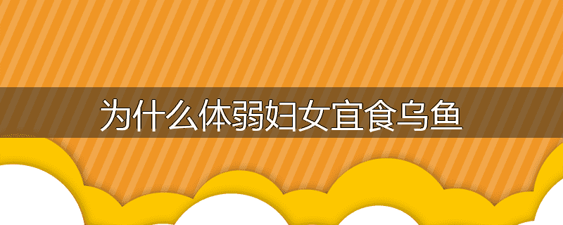 为什么体弱妇女宜食乌鱼