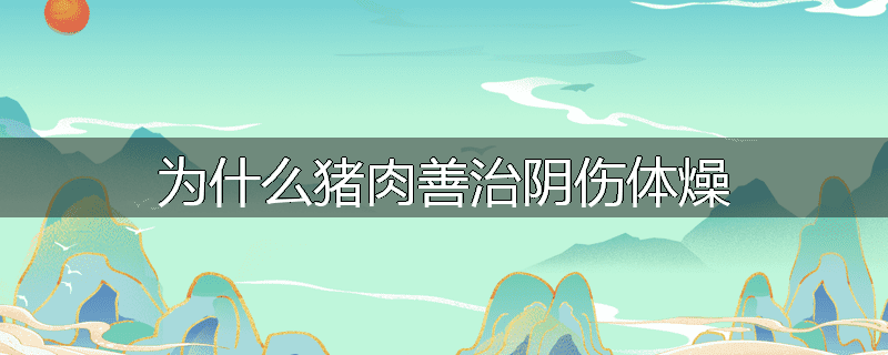 为什么猪肉善治阴伤体燥