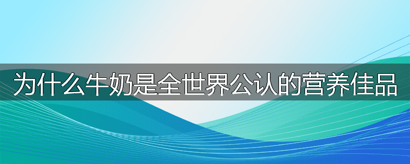 为什么牛奶是全世界公认的营养佳品