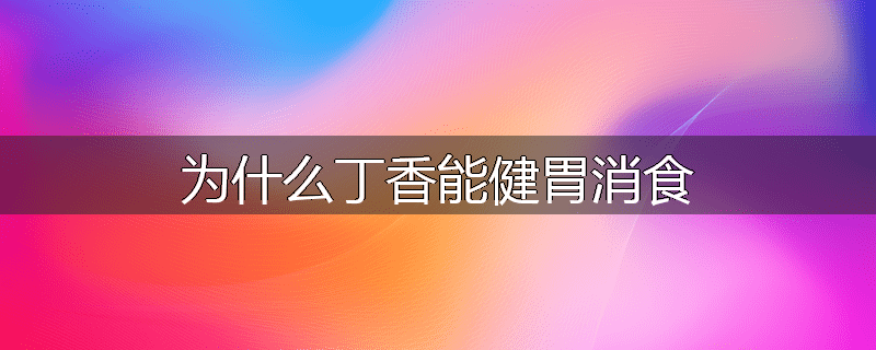 为什么丁香能健胃消食