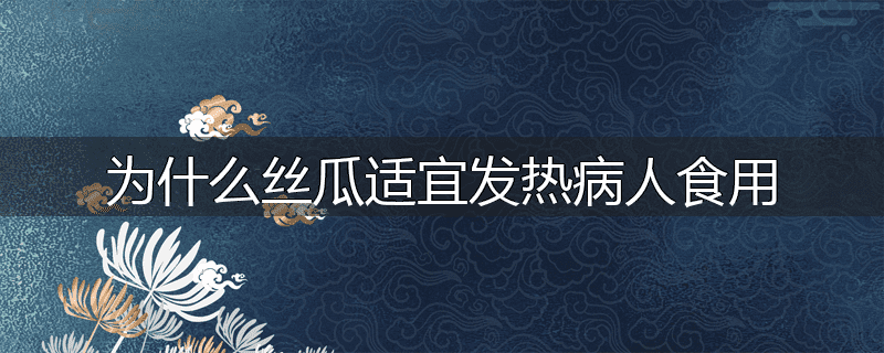 为什么丝瓜适宜发热病人食用