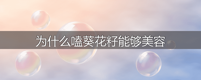 为什么嗑葵花籽能够美容