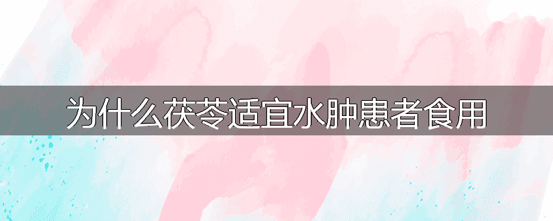 为什么茯苓适宜水肿患者食用