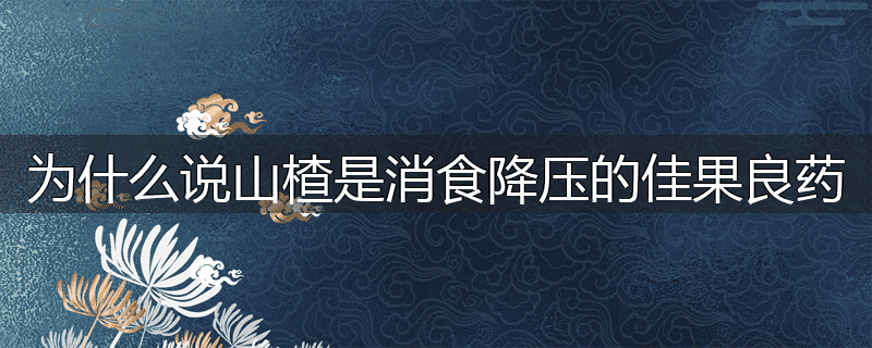 为什么说山楂是消食降压的佳果良药