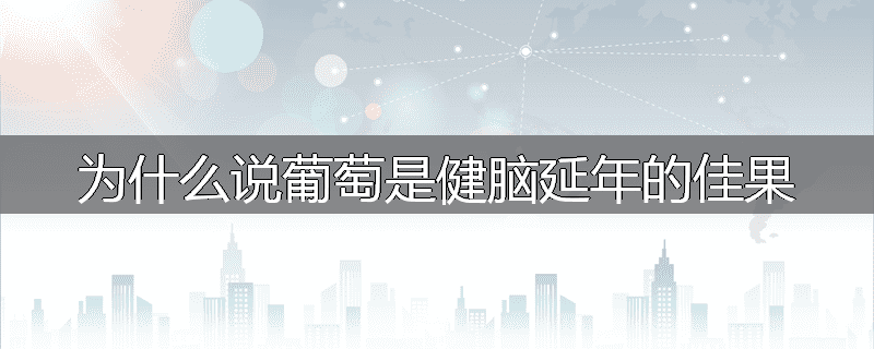 为什么说葡萄是健脑延年的佳果