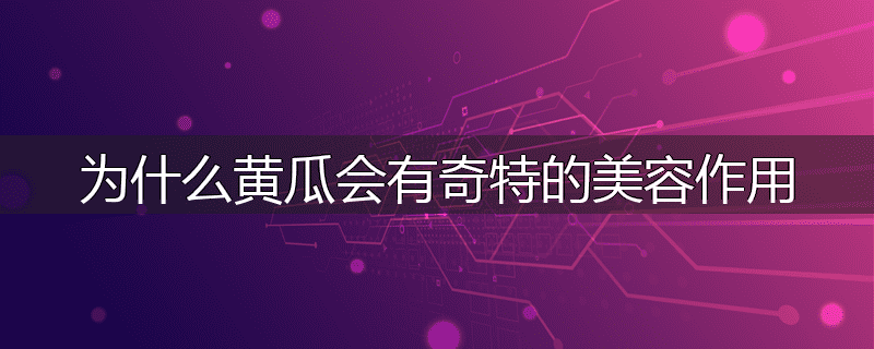 为什么黄瓜会有奇特的美容作用