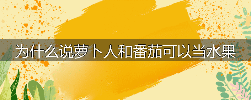 为什么说萝卜人和番茄可以当水果
