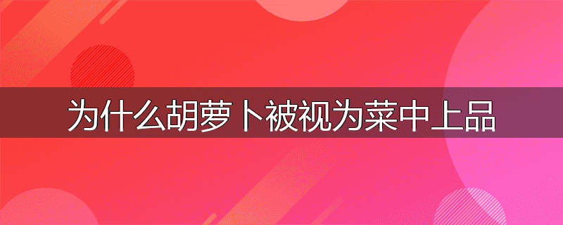 为什么胡萝卜被视为菜中上品
