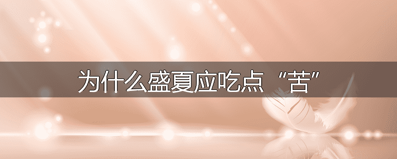 为什么盛夏应吃点“苦”