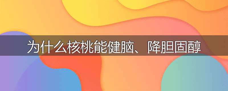 为什么核桃能健脑、降胆固醇
