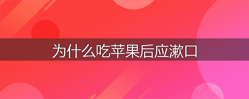 为什么吃苹果后应漱口