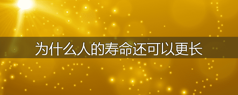 为什么人的寿命还可以更长