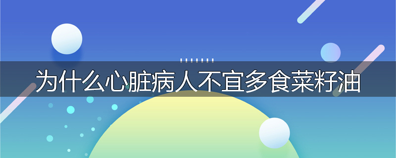为什么心脏病人不宜多食菜籽油