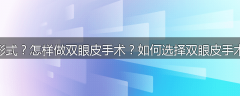 什么是双眼皮成形式？怎样做双眼皮手术？如何选择双眼皮手术？术后怎样护理