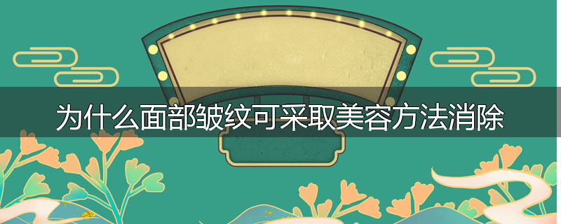 为什么面部皱纹可采取美容方法消除