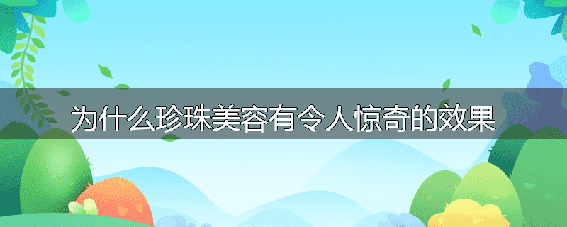 为什么珍珠美容有令人惊奇的效果