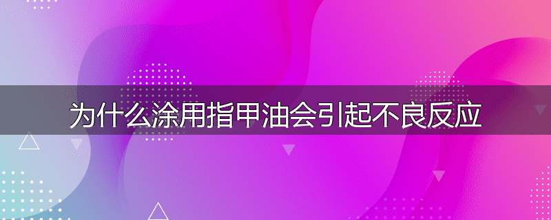 为什么涂用指甲油会引起不良反应