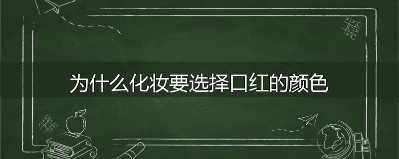为什么化妆要选择口红的颜色