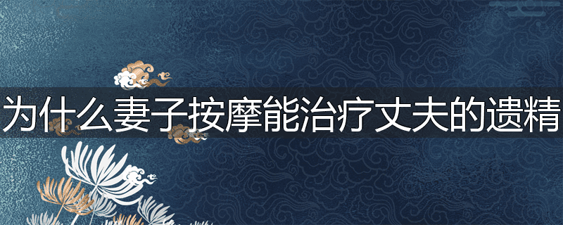 为什么妻子按摩能治疗丈夫的遗精