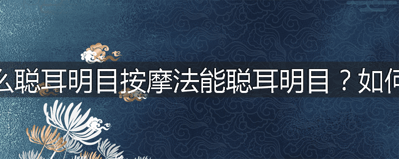 为什么聪耳明目按摩法能聪耳明目？如何操练