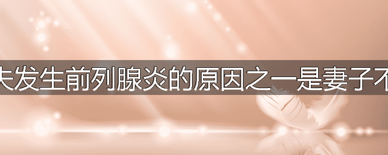 为什么丈夫发生前列腺炎的原因之一是妻子不懂得按摩