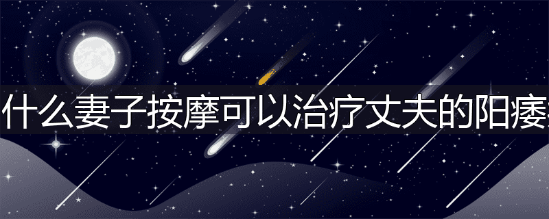 为什么妻子按摩可以治疗丈夫的阳痿病