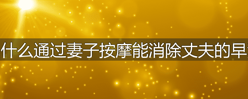 为什么通过妻子按摩能消除丈夫的早泄