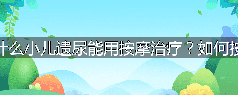为什么小儿遗尿能用按摩治疗?如何按摩