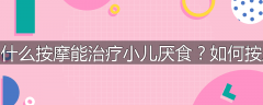 为什么按摩能治疗小儿厌食？如何按摩