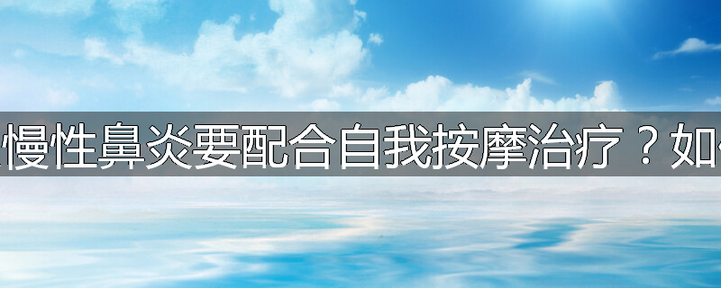 为什么慢性鼻炎要配合自我按摩治疗?如何按摩