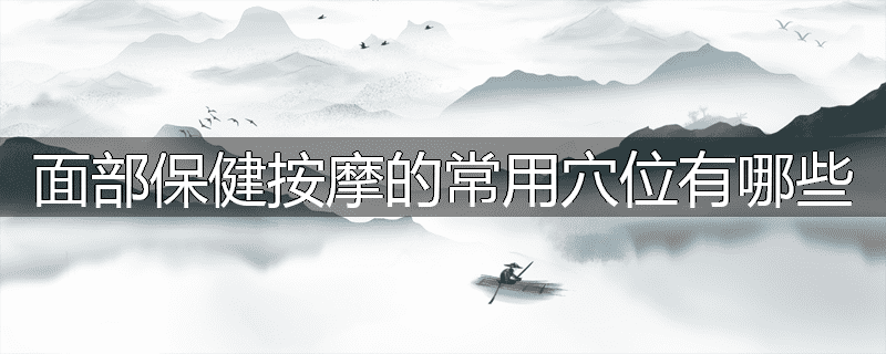 面部保健按摩的常用穴位有哪些