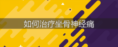 如何治疗坐骨神经痛