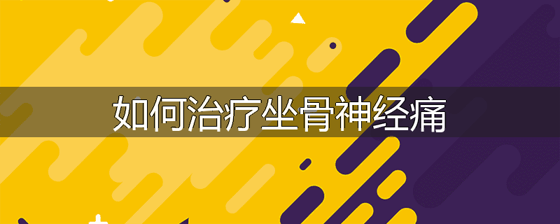 如何治疗坐骨神经痛