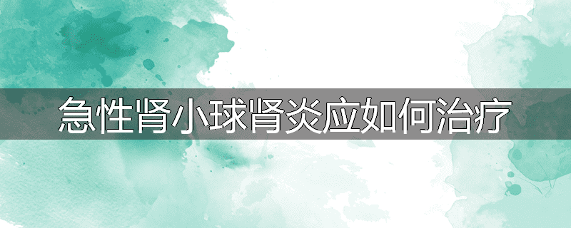 急性肾小球肾炎应如何治疗