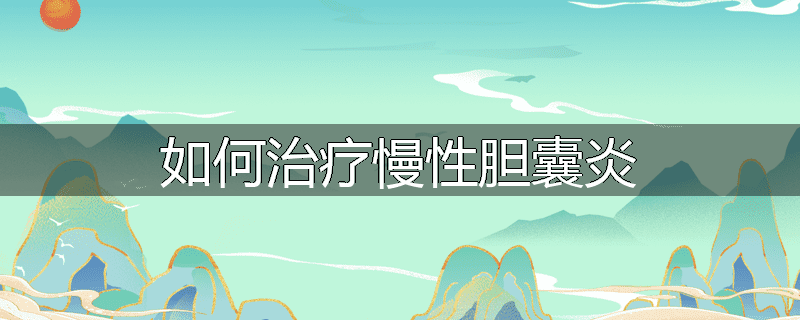 如何治疗慢性胆囊炎