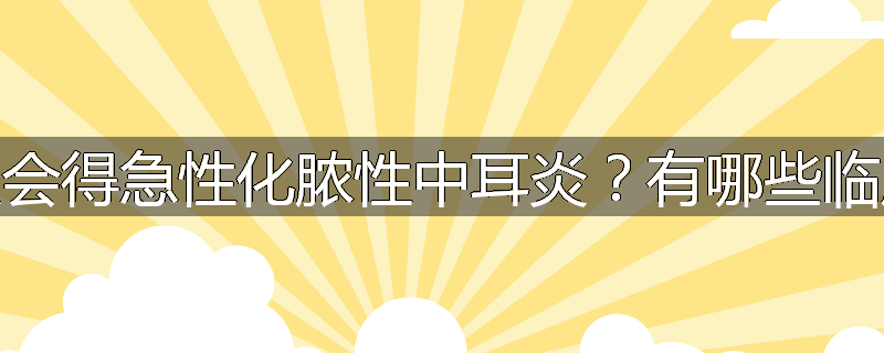 为什么会得急性化脓性中耳炎?有哪些临床表现