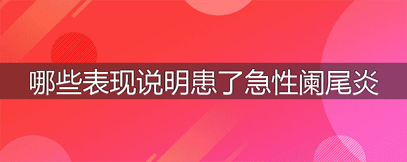 哪些表现说明患了急性阑尾炎