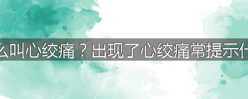 什么叫心绞痛？出现了心绞痛常提示什么