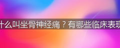 什么叫坐骨神经痛?有哪些临床表现