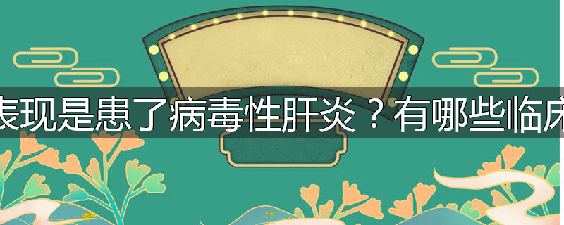 什么表现是患了病毒性肝炎?有哪些临床表现