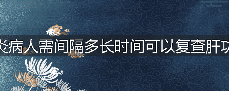 肝炎病人需间隔多长时间可以复查肝功能